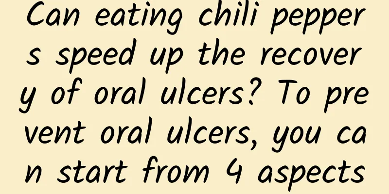 Can eating chili peppers speed up the recovery of oral ulcers? To prevent oral ulcers, you can start from 4 aspects
