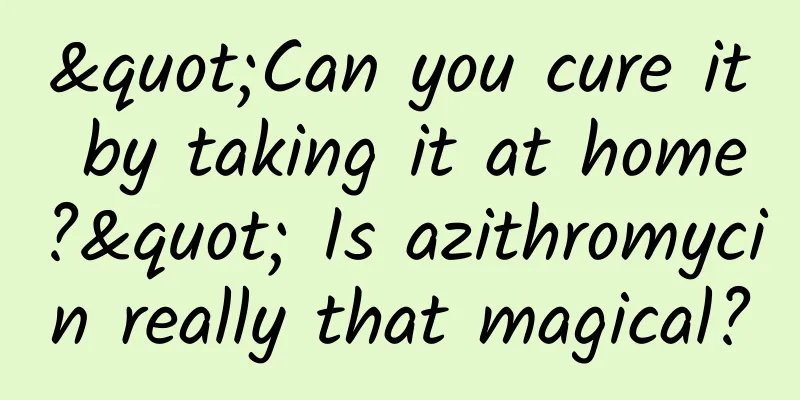 "Can you cure it by taking it at home?" Is azithromycin really that magical?