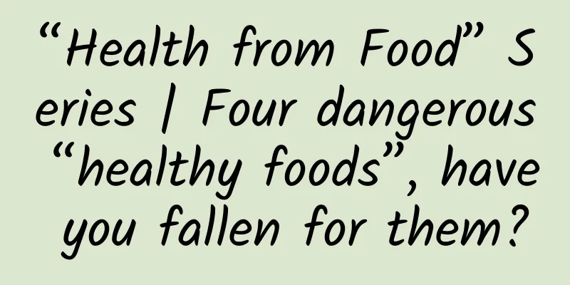 “Health from Food” Series | Four dangerous “healthy foods”, have you fallen for them?