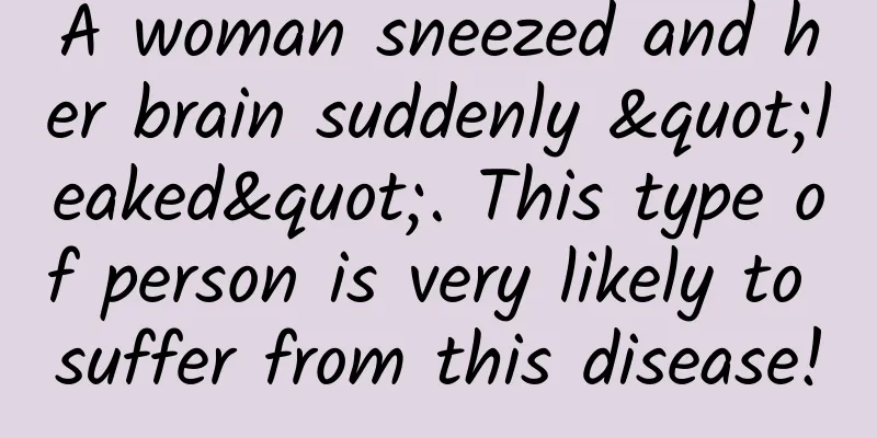 A woman sneezed and her brain suddenly "leaked". This type of person is very likely to suffer from this disease!