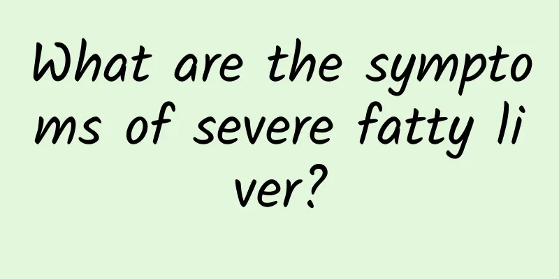 What are the symptoms of severe fatty liver?