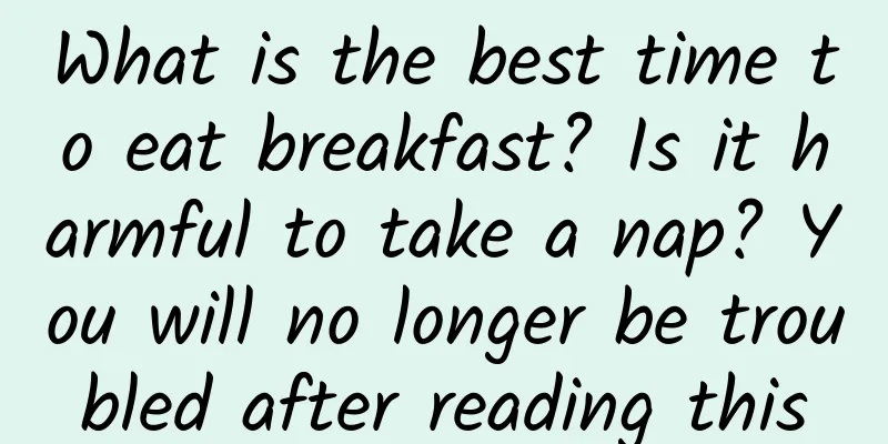 What is the best time to eat breakfast? Is it harmful to take a nap? You will no longer be troubled after reading this