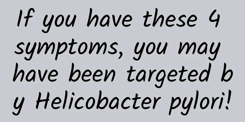 If you have these 4 symptoms, you may have been targeted by Helicobacter pylori!