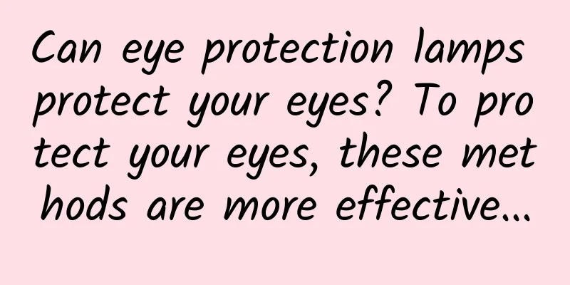 Can eye protection lamps protect your eyes? To protect your eyes, these methods are more effective...