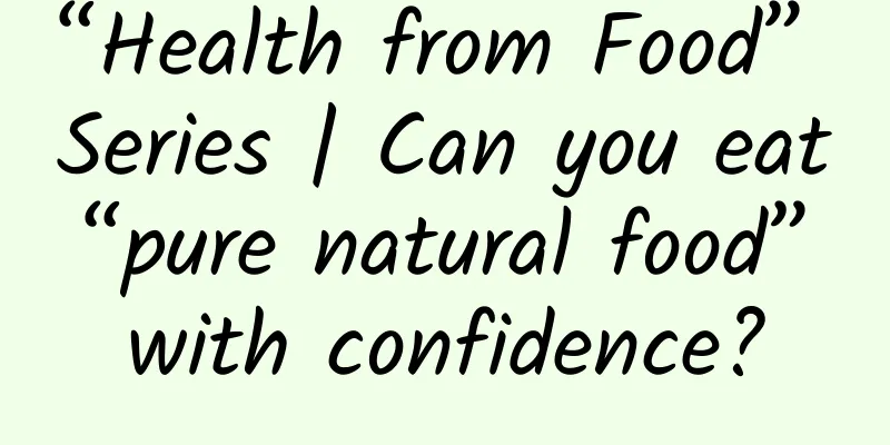 “Health from Food” Series | Can you eat “pure natural food” with confidence?