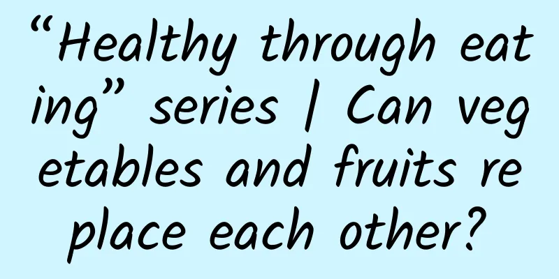 “Healthy through eating” series | Can vegetables and fruits replace each other?