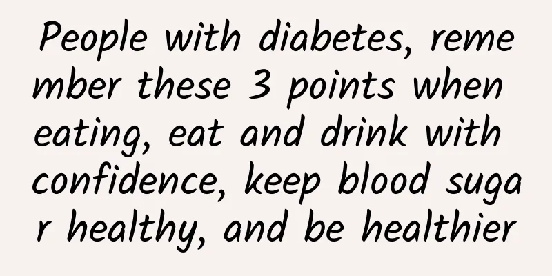 People with diabetes, remember these 3 points when eating, eat and drink with confidence, keep blood sugar healthy, and be healthier