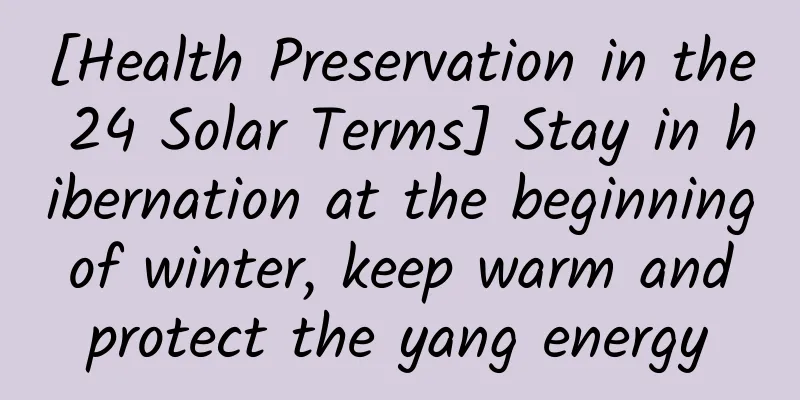 [Health Preservation in the 24 Solar Terms] Stay in hibernation at the beginning of winter, keep warm and protect the yang energy