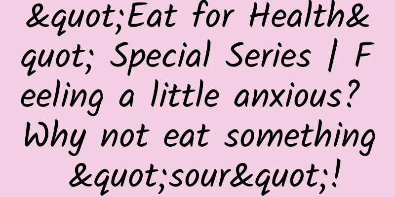 "Eat for Health" Special Series | Feeling a little anxious? Why not eat something "sour"!