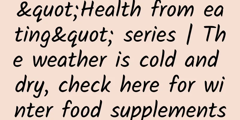 "Health from eating" series | The weather is cold and dry, check here for winter food supplements