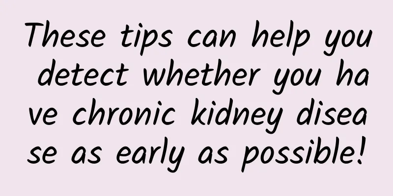 These tips can help you detect whether you have chronic kidney disease as early as possible!