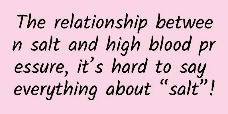 The relationship between salt and high blood pressure, it’s hard to say everything about “salt”!