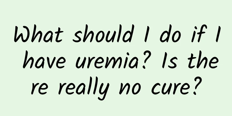 What should I do if I have uremia? Is there really no cure?