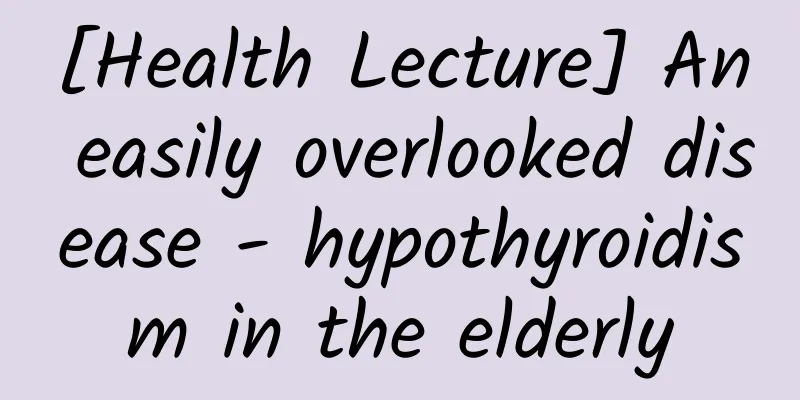 [Health Lecture] An easily overlooked disease - hypothyroidism in the elderly