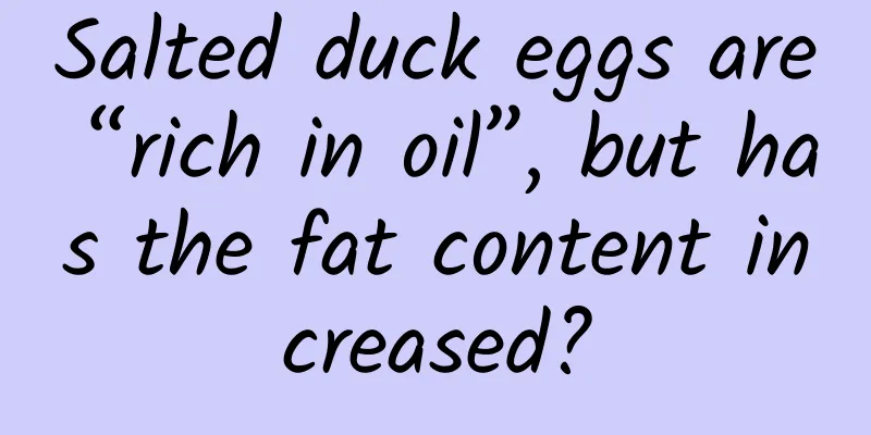 Salted duck eggs are “rich in oil”, but has the fat content increased?