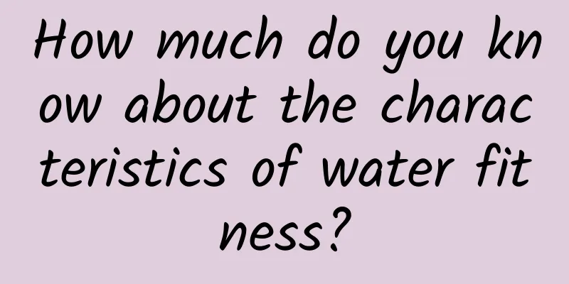 How much do you know about the characteristics of water fitness?