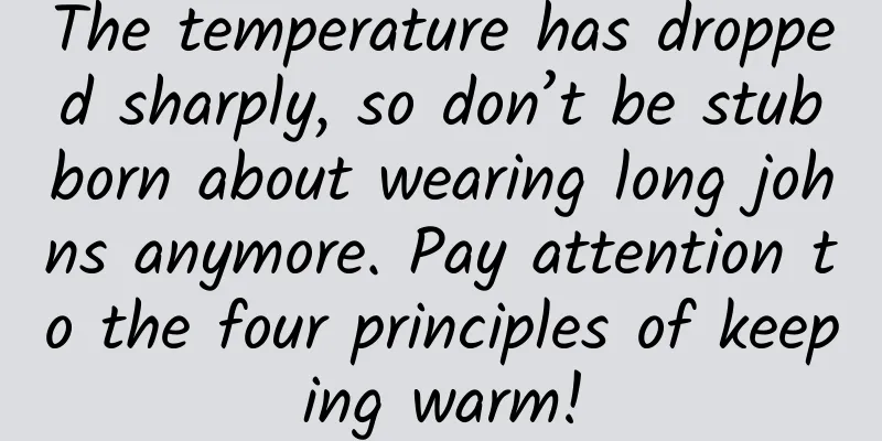 The temperature has dropped sharply, so don’t be stubborn about wearing long johns anymore. Pay attention to the four principles of keeping warm!
