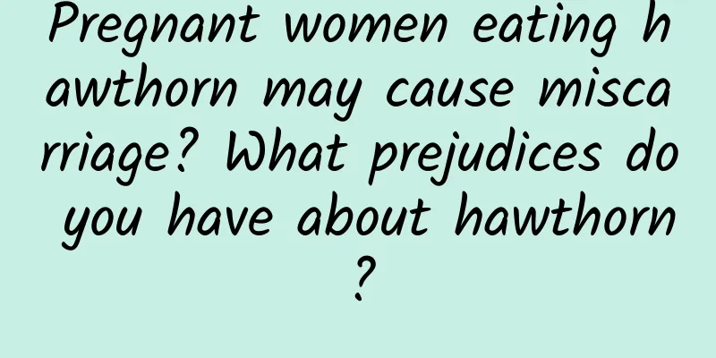 Pregnant women eating hawthorn may cause miscarriage? What prejudices do you have about hawthorn?