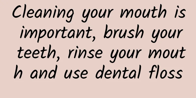 Cleaning your mouth is important, brush your teeth, rinse your mouth and use dental floss