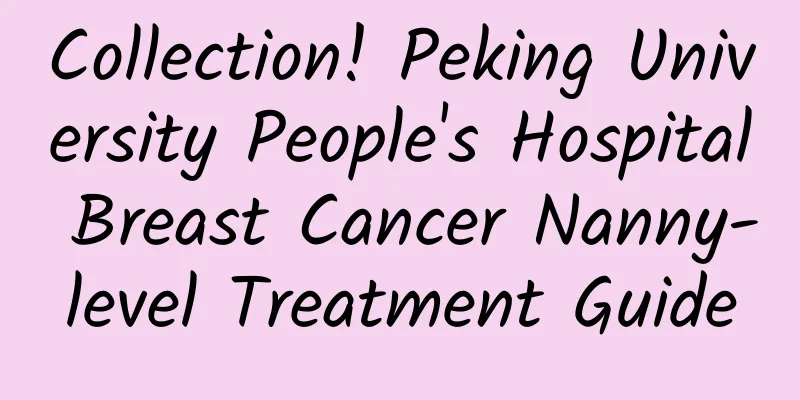 Collection! Peking University People's Hospital Breast Cancer Nanny-level Treatment Guide