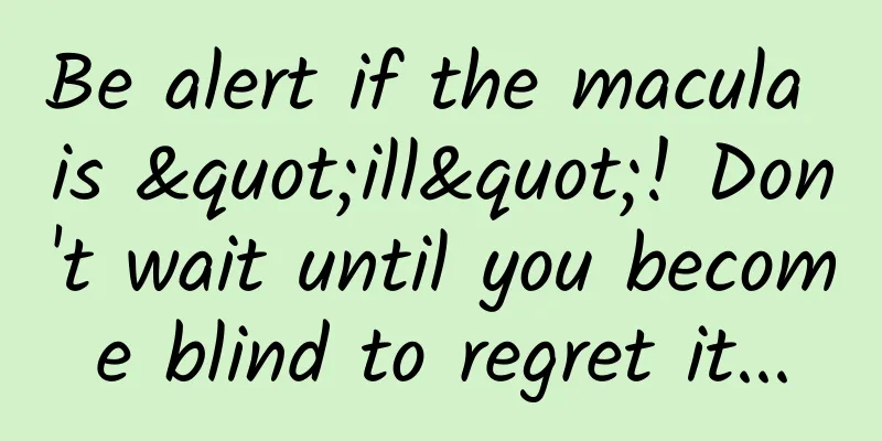 Be alert if the macula is "ill"! Don't wait until you become blind to regret it...