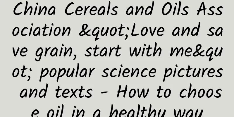 China Cereals and Oils Association "Love and save grain, start with me" popular science pictures and texts - How to choose oil in a healthy way