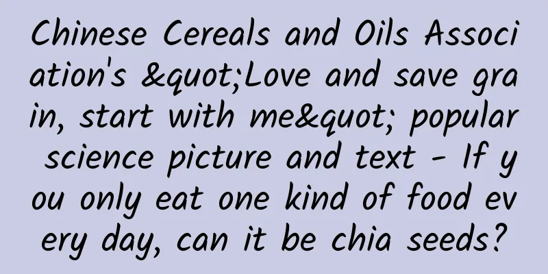 Chinese Cereals and Oils Association's "Love and save grain, start with me" popular science picture and text - If you only eat one kind of food every day, can it be chia seeds?