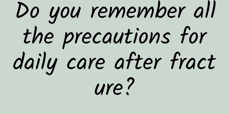 Do you remember all the precautions for daily care after fracture?