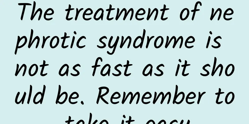 The treatment of nephrotic syndrome is not as fast as it should be. Remember to take it easy.