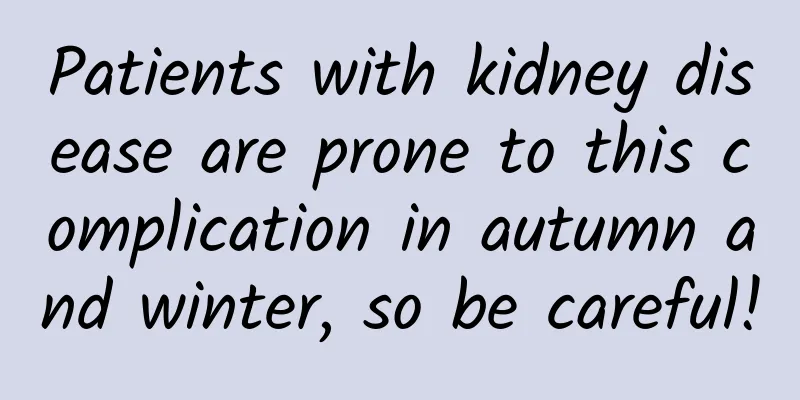Patients with kidney disease are prone to this complication in autumn and winter, so be careful!