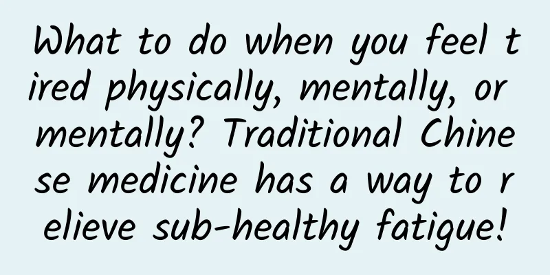 What to do when you feel tired physically, mentally, or mentally? Traditional Chinese medicine has a way to relieve sub-healthy fatigue!