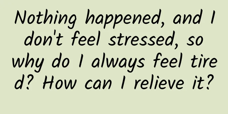 Nothing happened, and I don't feel stressed, so why do I always feel tired? How can I relieve it?