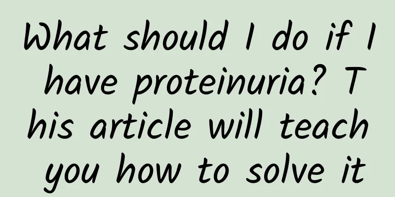 What should I do if I have proteinuria? This article will teach you how to solve it