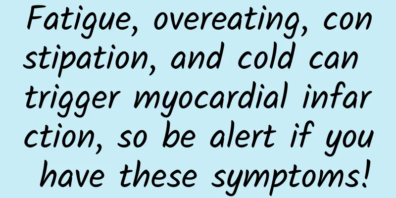 Fatigue, overeating, constipation, and cold can trigger myocardial infarction, so be alert if you have these symptoms!