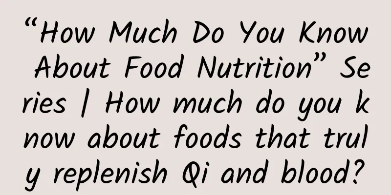 “How Much Do You Know About Food Nutrition” Series | How much do you know about foods that truly replenish Qi and blood?