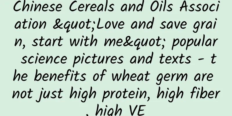 Chinese Cereals and Oils Association "Love and save grain, start with me" popular science pictures and texts - the benefits of wheat germ are not just high protein, high fiber, high VE