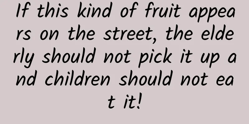 If this kind of fruit appears on the street, the elderly should not pick it up and children should not eat it!