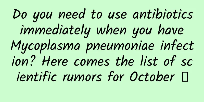 Do you need to use antibiotics immediately when you have Mycoplasma pneumoniae infection? Here comes the list of scientific rumors for October →