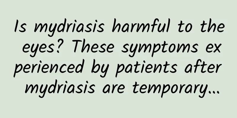 Is mydriasis harmful to the eyes? These symptoms experienced by patients after mydriasis are temporary...