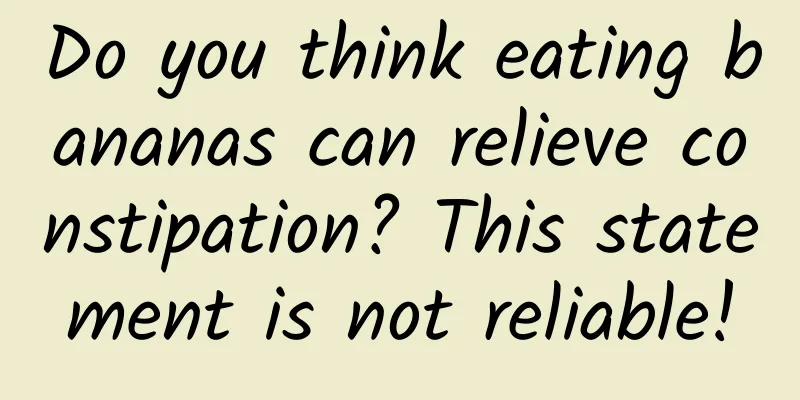 Do you think eating bananas can relieve constipation? This statement is not reliable!