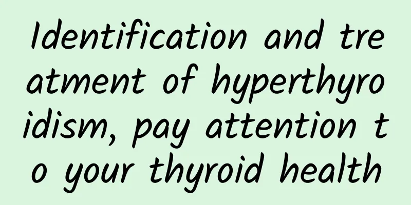 Identification and treatment of hyperthyroidism, pay attention to your thyroid health