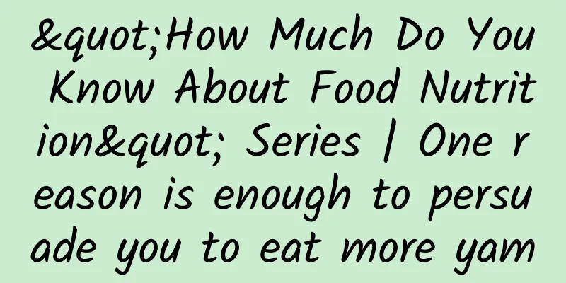"How Much Do You Know About Food Nutrition" Series | One reason is enough to persuade you to eat more yam