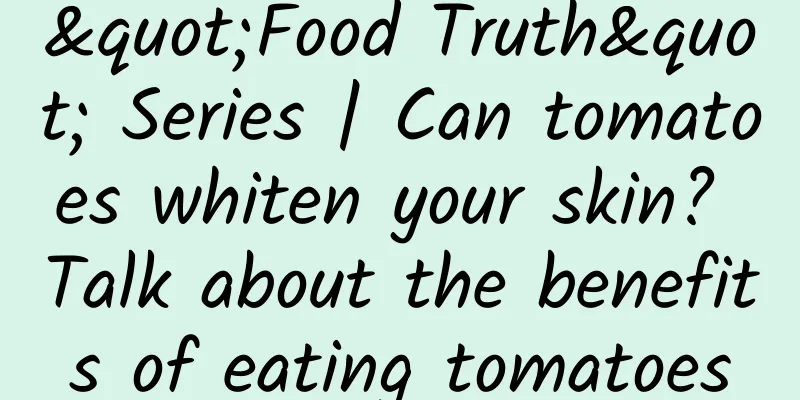 "Food Truth" Series | Can tomatoes whiten your skin? Talk about the benefits of eating tomatoes