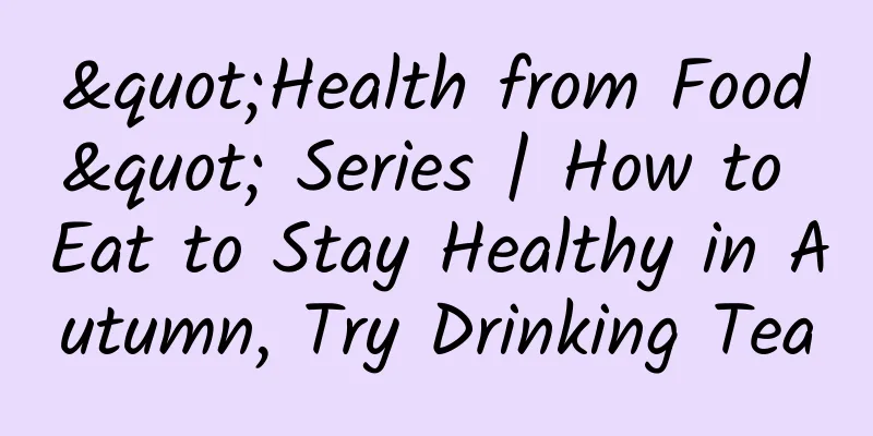 "Health from Food" Series | How to Eat to Stay Healthy in Autumn, Try Drinking Tea