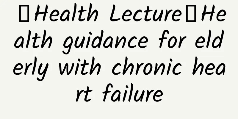【Health Lecture】Health guidance for elderly with chronic heart failure