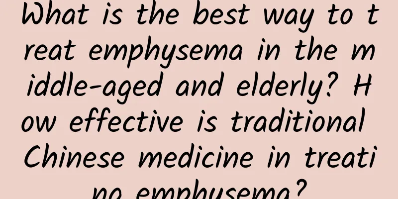 What is the best way to treat emphysema in the middle-aged and elderly? How effective is traditional Chinese medicine in treating emphysema?