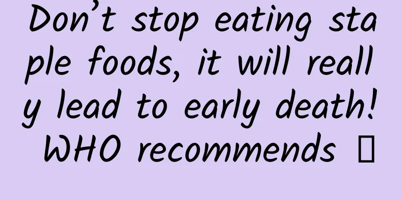 Don’t stop eating staple foods, it will really lead to early death! WHO recommends →