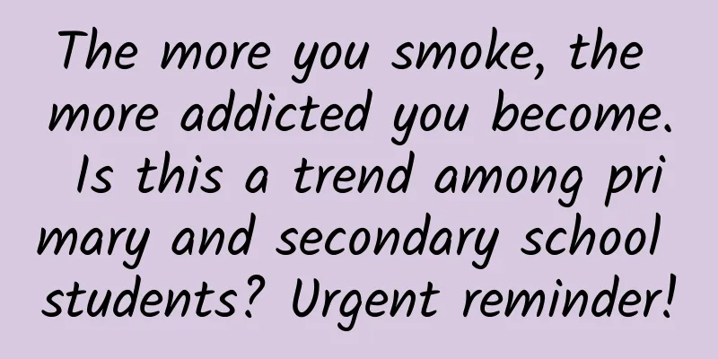 The more you smoke, the more addicted you become. Is this a trend among primary and secondary school students? Urgent reminder!
