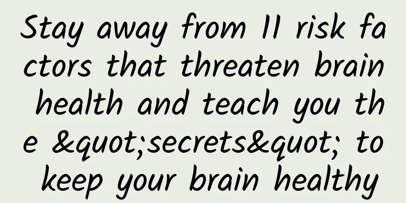 Stay away from 11 risk factors that threaten brain health and teach you the "secrets" to keep your brain healthy