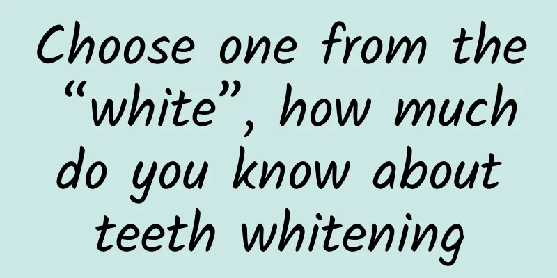 Choose one from the “white”, how much do you know about teeth whitening